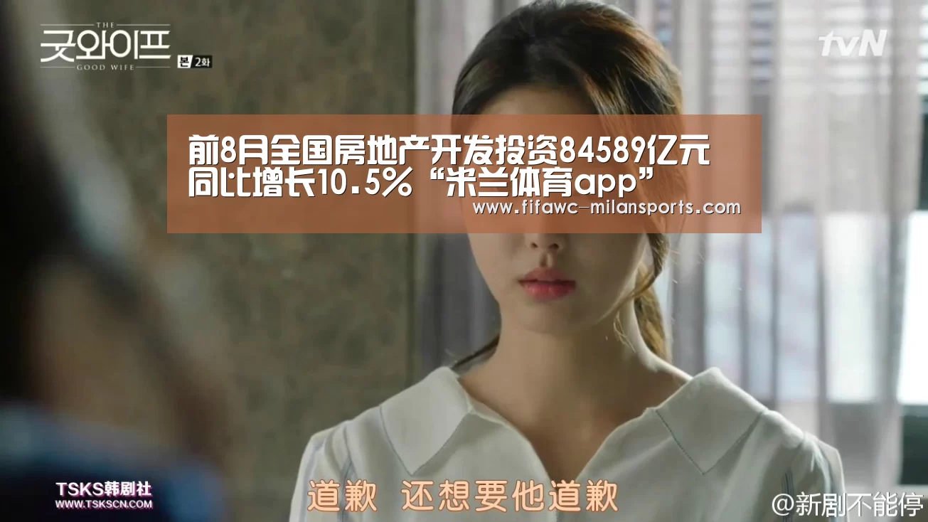 前8月全国房地产开发投资84589亿元 同比增长10.5%“米兰体育app”(图2) 米兰体育网页版