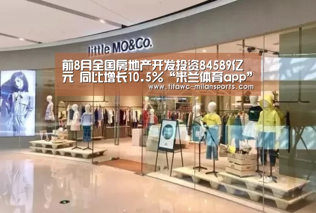 前8月全国房地产开发投资84589亿元 同比增长10.5%“米兰体育app”(图1) 前8月全国房地产开发投资84589亿元 同比增长10.5%“米兰体育app”(图1)